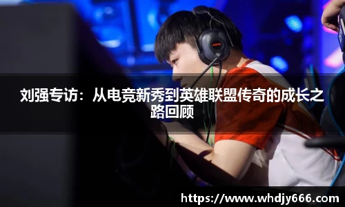 刘强专访:从电竞新秀到英雄联盟传奇的成长之路回顾