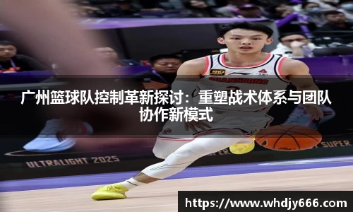 广州篮球队控制革新探讨:重塑战术体系与团队协作新模式